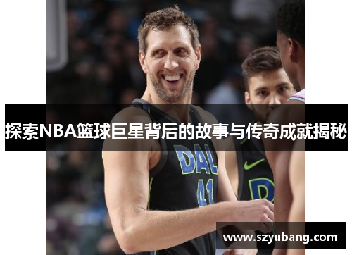 探索NBA篮球巨星背后的故事与传奇成就揭秘