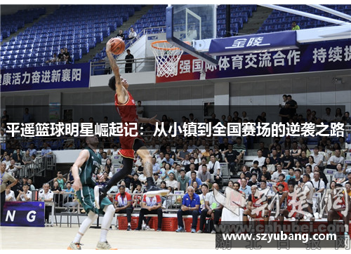 平遥篮球明星崛起记：从小镇到全国赛场的逆袭之路