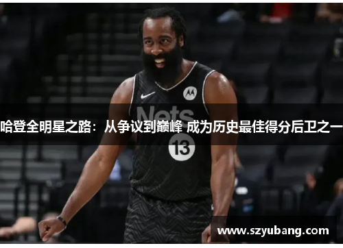 哈登全明星之路：从争议到巅峰 成为历史最佳得分后卫之一