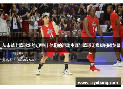 从未踏上篮球场的明星们 他们的运动生涯与篮球无缘却闪耀荧幕