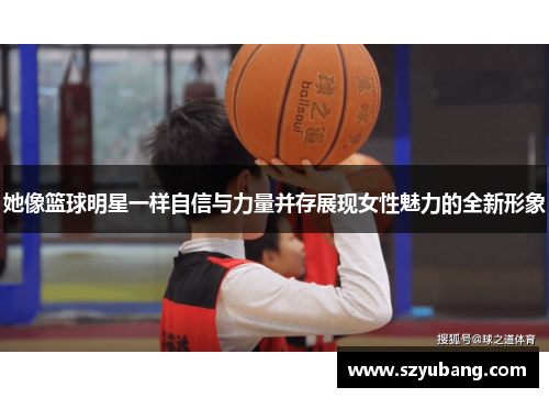 她像篮球明星一样自信与力量并存展现女性魅力的全新形象