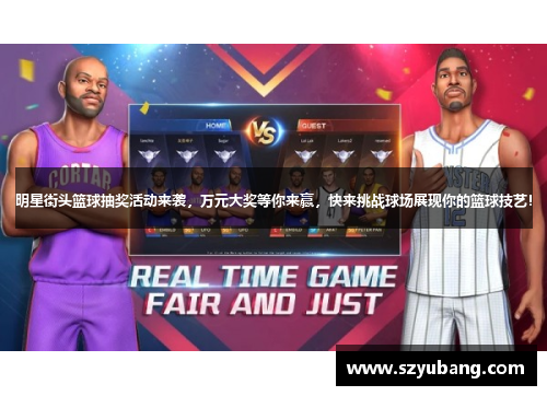 明星街头篮球抽奖活动来袭，万元大奖等你来赢，快来挑战球场展现你的篮球技艺！