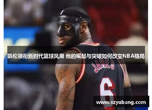 凯伦领衔新时代篮球风潮 他的崛起与突破如何改变NBA格局