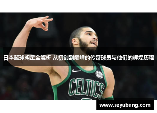 日本篮球明星全解析 从初创到巅峰的传奇球员与他们的辉煌历程